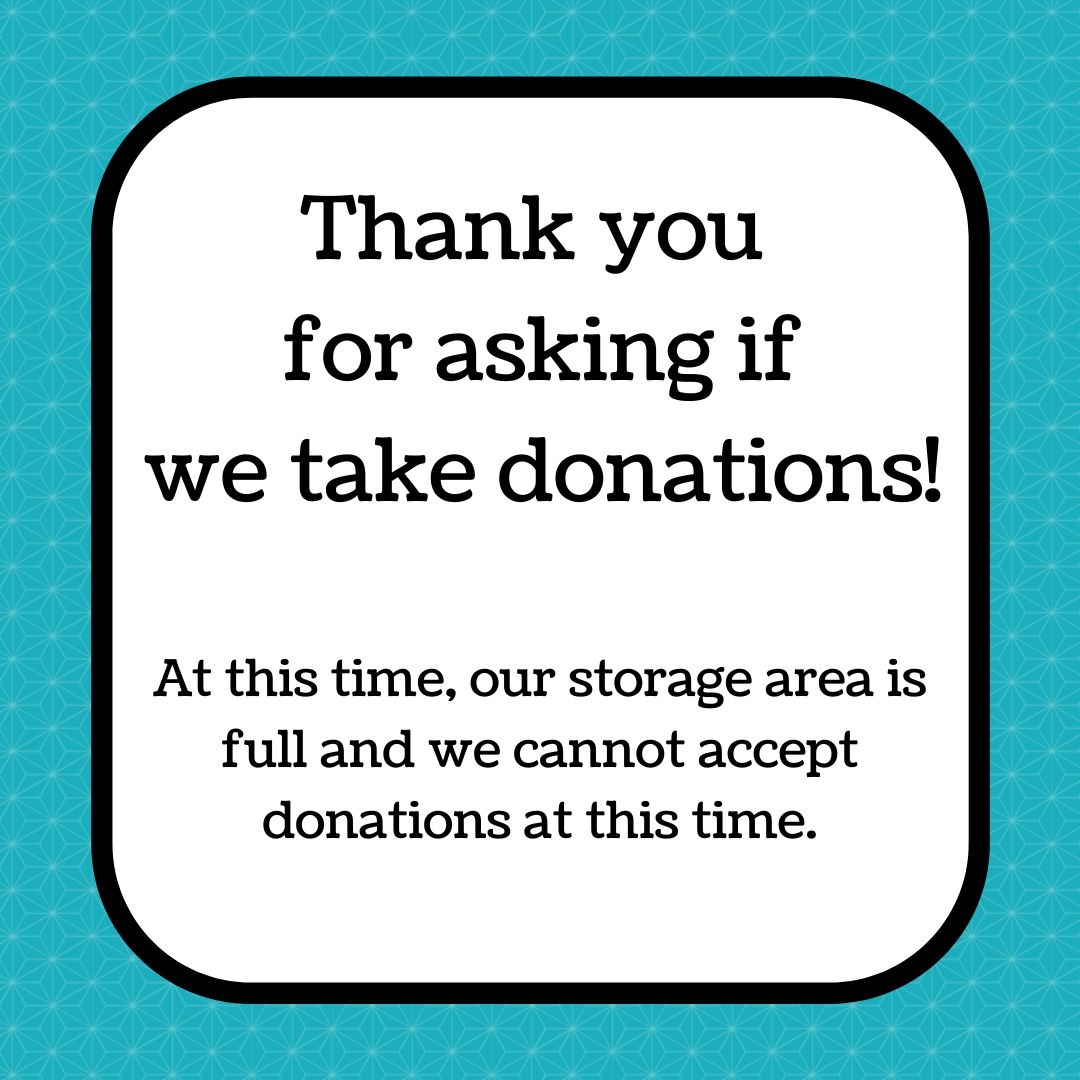 Thanks for asking if we take donations! At this time, our storage area is full and we cannot accept donations at this time.